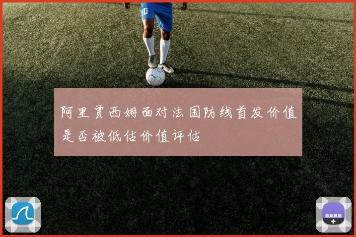 阿里贾西姆面对法国防线首发价值是否被低估价值评估