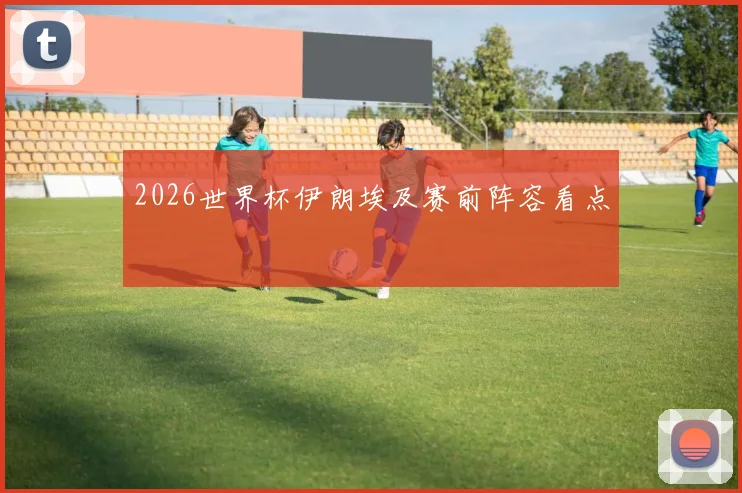 2026世界杯伊朗埃及赛前阵容看点