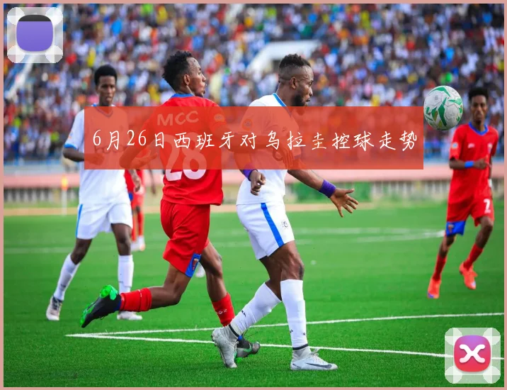 6月26日西班牙对乌拉圭控球走势