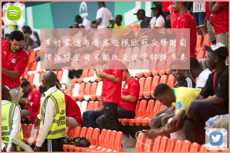 多特蒙德与哥本哈根欧冠交锋时前腰接球空间可能改变攻守转换节奏