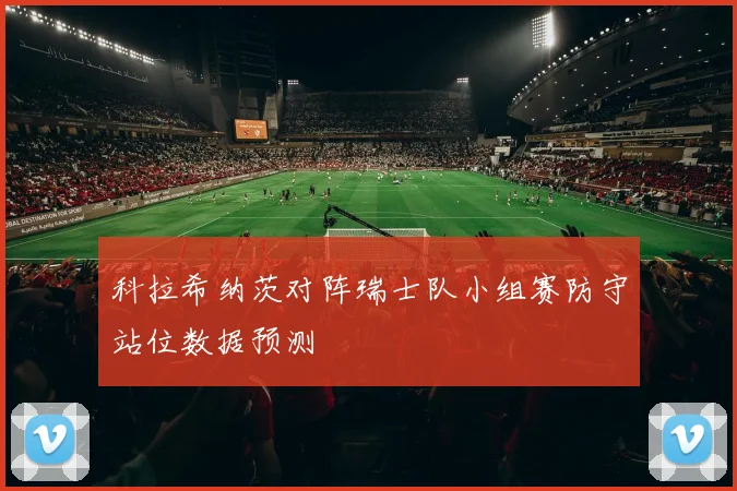 科拉希纳茨对阵瑞士队小组赛防守站位数据预测