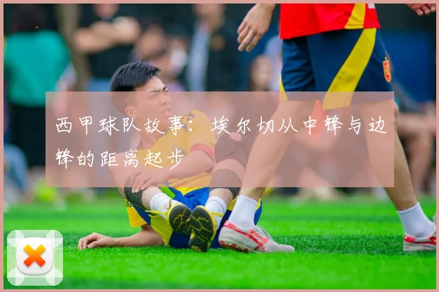 西甲球队故事：埃尔切从中锋与边锋的距离起步