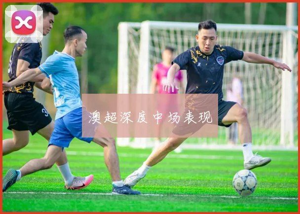 澳超深度中场表现