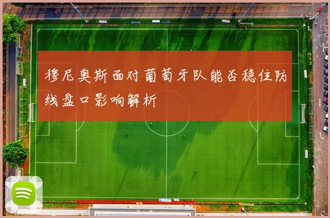 穆尼奥斯面对葡萄牙队能否稳住防线盘口影响解析