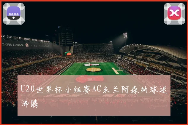 U20世界杯小组赛AC米兰阿森纳球迷沸腾