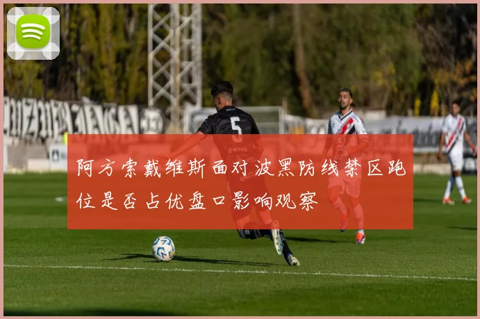阿方索戴维斯面对波黑防线禁区跑位是否占优盘口影响观察