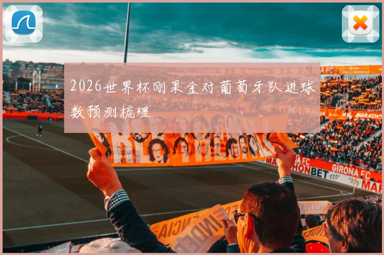 2026世界杯刚果金对葡萄牙队进球数预测梳理