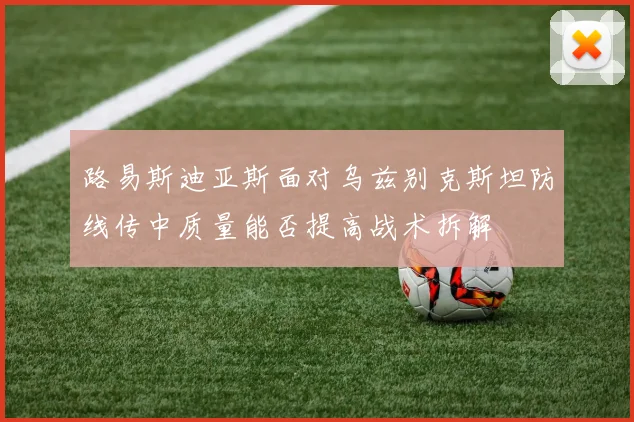 路易斯迪亚斯面对乌兹别克斯坦防线传中质量能否提高战术拆解