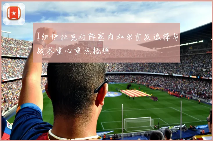 I组伊拉克对阵塞内加尔首发选择与战术重心重点梳理