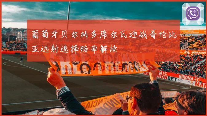葡萄牙贝尔纳多席尔瓦迎战哥伦比亚远射选择赔率解读