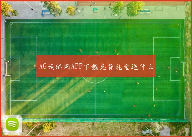 AG试玩网APP下载免费礼金送什么