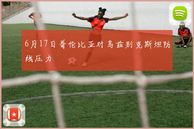 6月17日哥伦比亚对乌兹别克斯坦防线压力