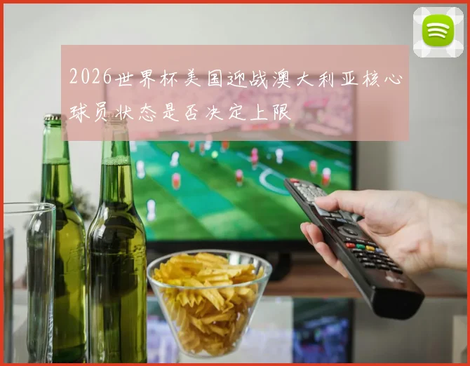2026世界杯美国迎战澳大利亚核心球员状态是否决定上限