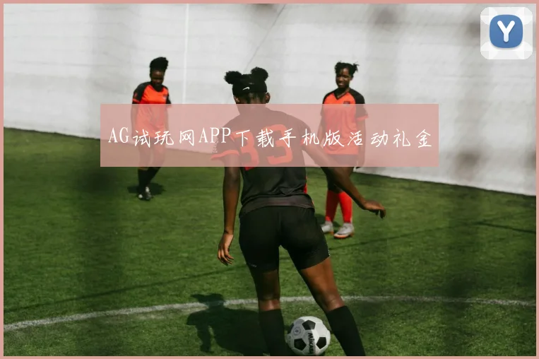 AG试玩网APP下载手机版活动礼金
