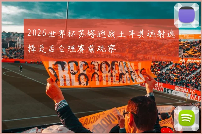 2026世界杯苏塔迎战土耳其远射选择是否合理赛前观察