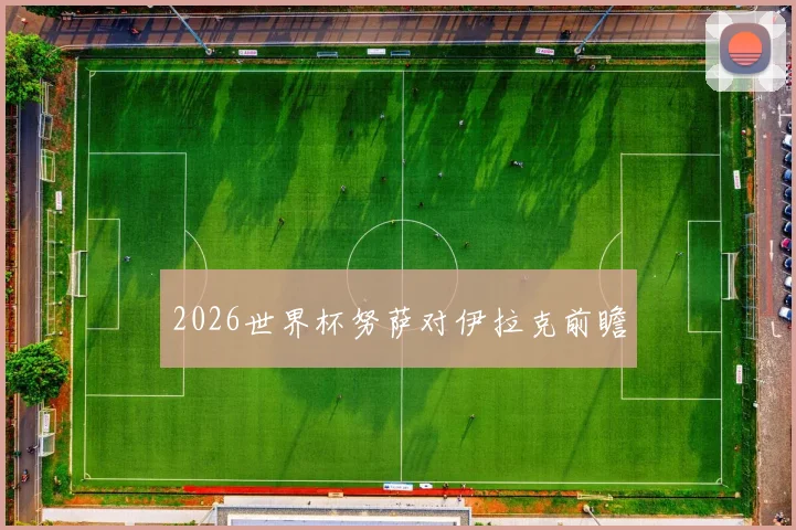 2026世界杯努萨对伊拉克前瞻