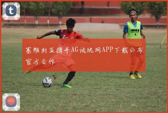 塞维利亚携手AG试玩网APP下载公布官方合作