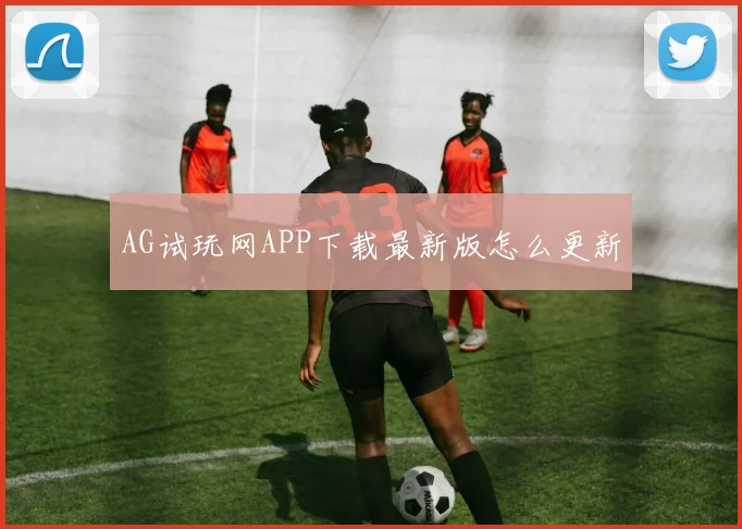 AG试玩网APP下载最新版怎么更新