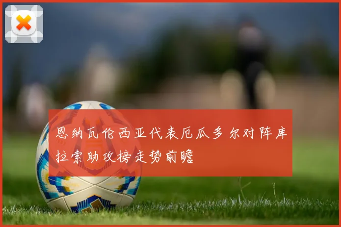 恩纳瓦伦西亚代表厄瓜多尔对阵库拉索助攻榜走势前瞻