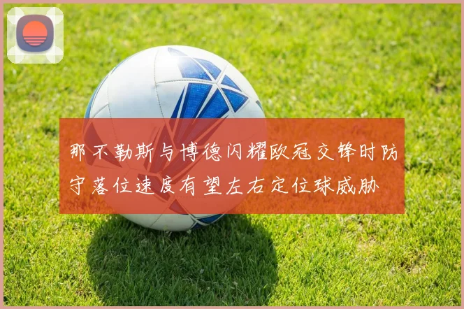 那不勒斯与博德闪耀欧冠交锋时防守落位速度有望左右定位球威胁