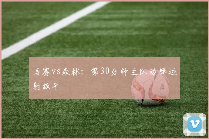 马赛vs森林：第30分钟主队边锋远射扳平