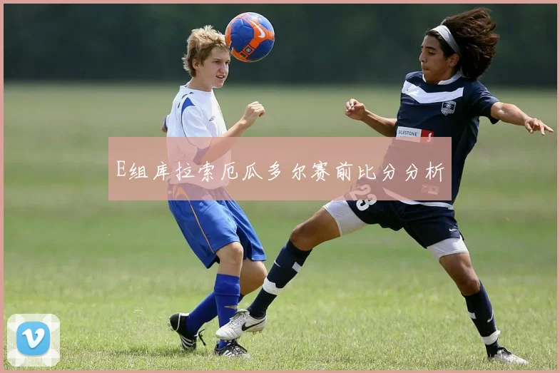 E组库拉索厄瓜多尔赛前比分分析