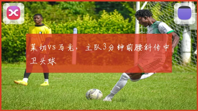 莱切vs马竞,主队3分钟前腰斜传中卫头球