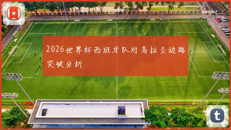 2026世界杯西班牙队对乌拉圭边路突破分析