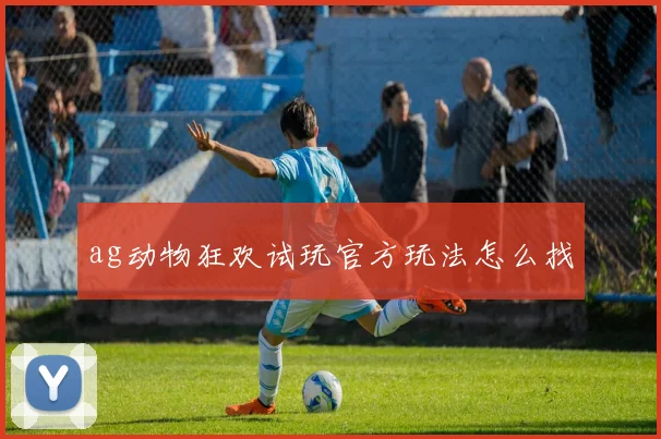ag动物狂欢试玩官方玩法怎么找