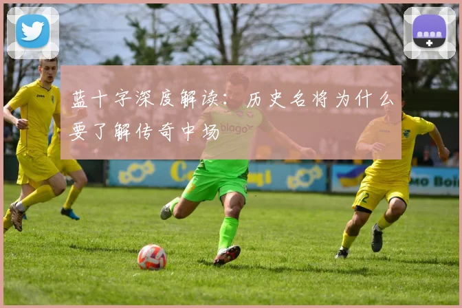 蓝十字深度解读：历史名将为什么要了解传奇中场