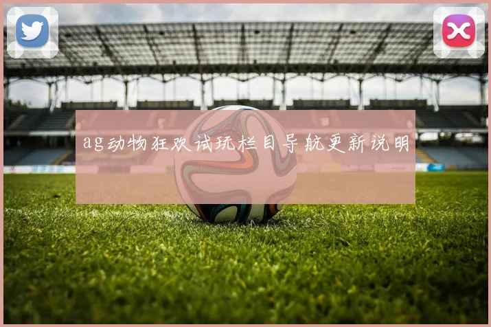ag动物狂欢试玩栏目导航更新说明