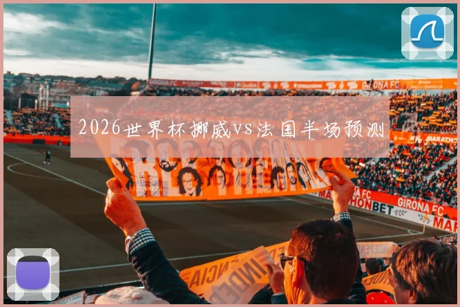 2026世界杯挪威vs法国半场预测